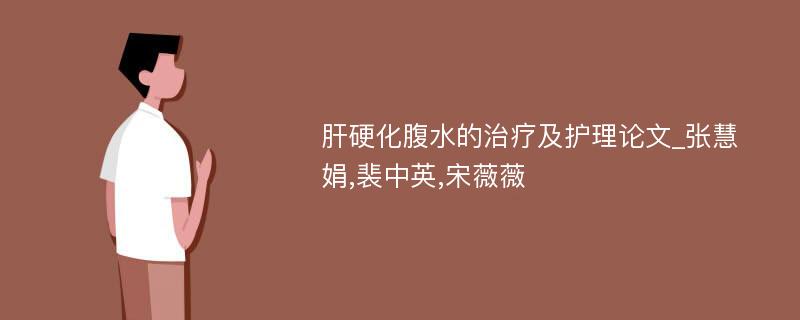 肝硬化腹水的治疗及护理论文_张慧娟,裴中英,宋薇薇