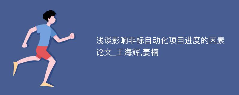 浅谈影响非标自动化项目进度的因素论文_王海辉,姜楠