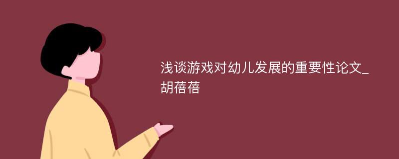 浅谈游戏对幼儿发展的重要性论文_胡蓓蓓