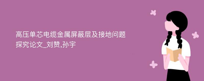 高压单芯电缆金属屏蔽层及接地问题探究论文_刘赞,孙宇