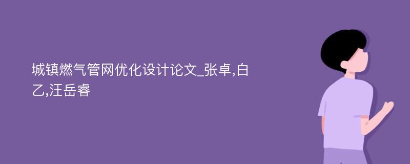 城镇燃气管网优化设计论文_张卓,白乙,汪岳睿