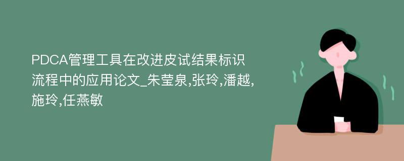 PDCA管理工具在改进皮试结果标识流程中的应用论文_朱莹泉,张玲,潘越,施玲,任燕敏