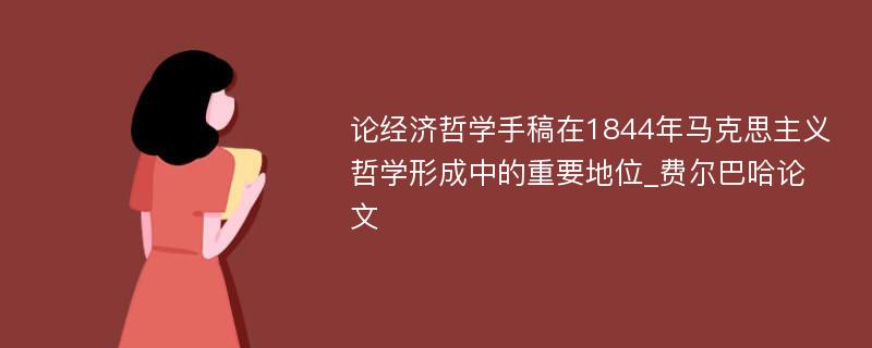 论经济哲学手稿在1844年马克思主义哲学形成中的重要地位_费尔巴哈论文