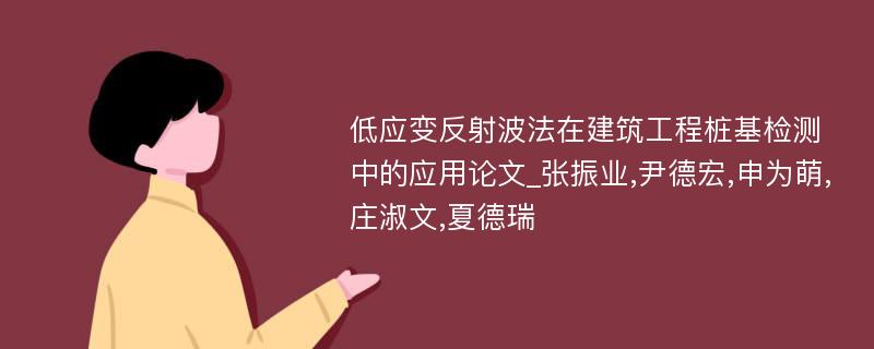 低应变反射波法在建筑工程桩基检测中的应用论文_张振业,尹德宏,申为萌,庄淑文,夏德瑞