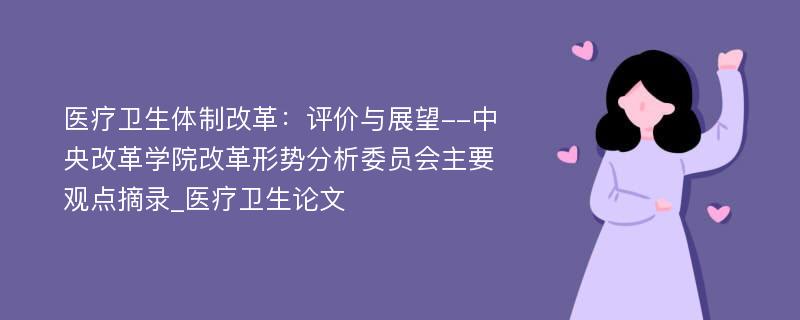 医疗卫生体制改革：评价与展望--中央改革学院改革形势分析委员会主要观点摘录_医疗卫生论文