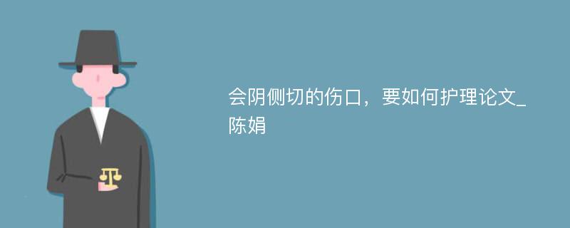 会阴侧切的伤口，要如何护理论文_陈娟