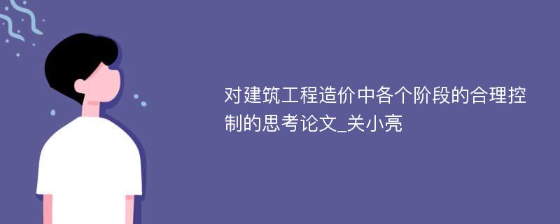 对建筑工程造价中各个阶段的合理控制的思考论文_关小亮