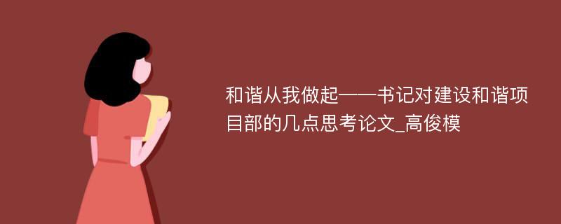 和谐从我做起——书记对建设和谐项目部的几点思考论文_高俊模