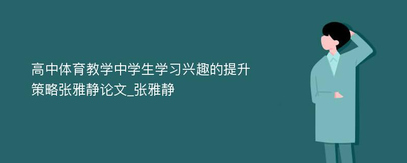 高中体育教学中学生学习兴趣的提升策略张雅静论文_张雅静