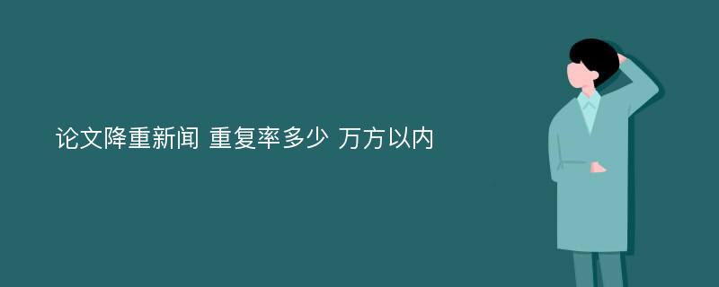 论文降重新闻 重复率多少 万方以内