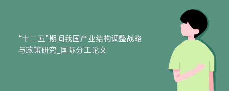 “十二五”期间我国产业结构调整战略与政策研究_国际分工论文