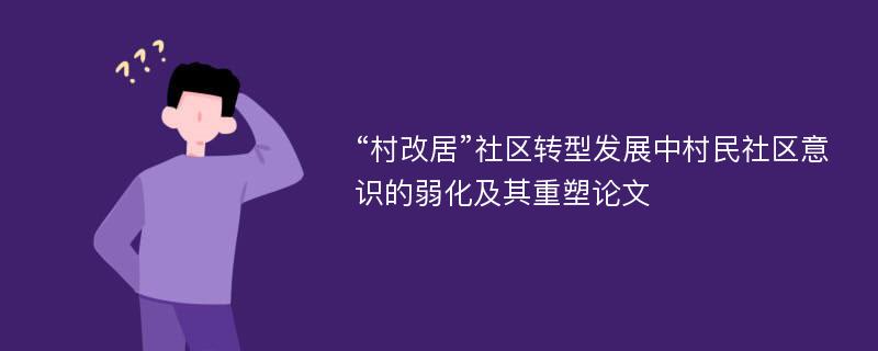 “村改居”社区转型发展中村民社区意识的弱化及其重塑论文