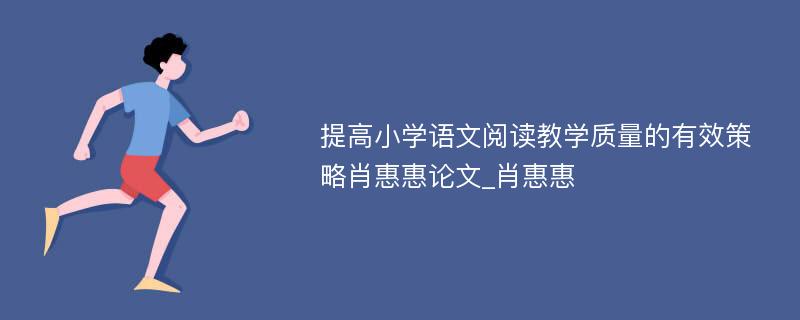 提高小学语文阅读教学质量的有效策略肖惠惠论文_肖惠惠