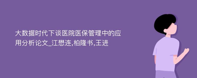 大数据时代下谈医院医保管理中的应用分析论文_江懋连,柏隆书,王进