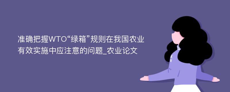 准确把握WTO“绿箱”规则在我国农业有效实施中应注意的问题_农业论文