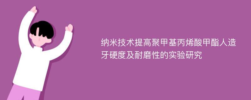 纳米技术提高聚甲基丙烯酸甲酯人造牙硬度及耐磨性的实验研究