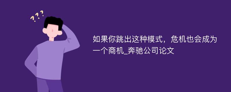 如果你跳出这种模式，危机也会成为一个商机_奔驰公司论文