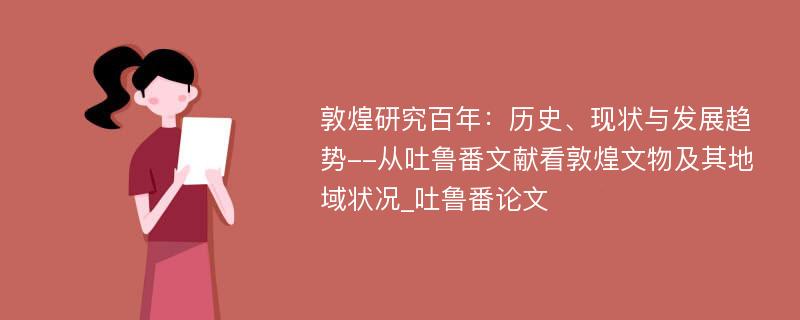 敦煌研究百年：历史、现状与发展趋势--从吐鲁番文献看敦煌文物及其地域状况_吐鲁番论文