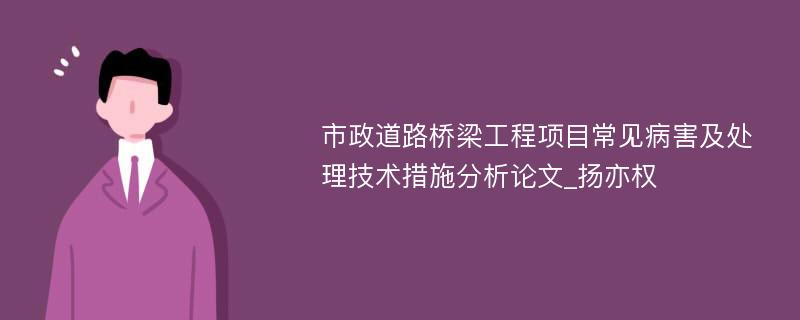 市政道路桥梁工程项目常见病害及处理技术措施分析论文_扬亦权