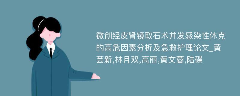 微创经皮肾镜取石术并发感染性休克的高危因素分析及急救护理论文_黄芸新,林月双,高丽,黄文蓉,陆碟