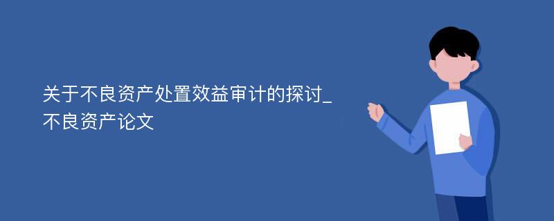 关于不良资产处置效益审计的探讨_不良资产论文