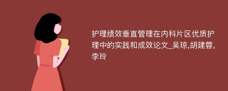 护理绩效垂直管理在内科片区优质护理中的实践和成效论文_吴琼,胡建蓉,李玲