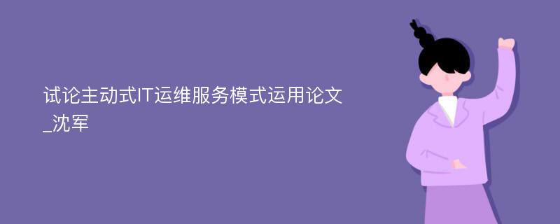 试论主动式IT运维服务模式运用论文_沈军