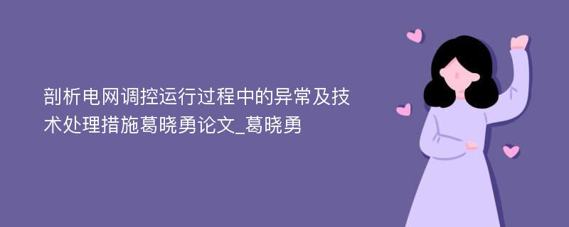 剖析电网调控运行过程中的异常及技术处理措施葛晓勇论文_葛晓勇