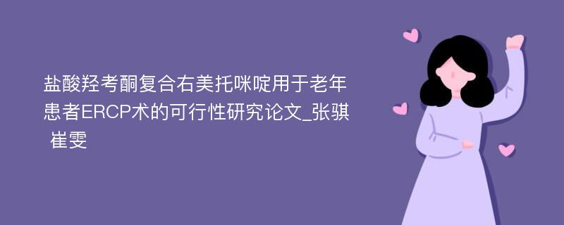 盐酸羟考酮复合右美托咪啶用于老年患者ERCP术的可行性研究论文_张骐 崔雯