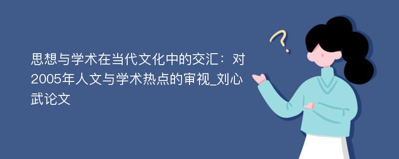 思想与学术在当代文化中的交汇：对2005年人文与学术热点的审视_刘心武论文