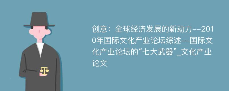 创意：全球经济发展的新动力--2010年国际文化产业论坛综述--国际文化产业论坛的“七大武器”_文化产业论文