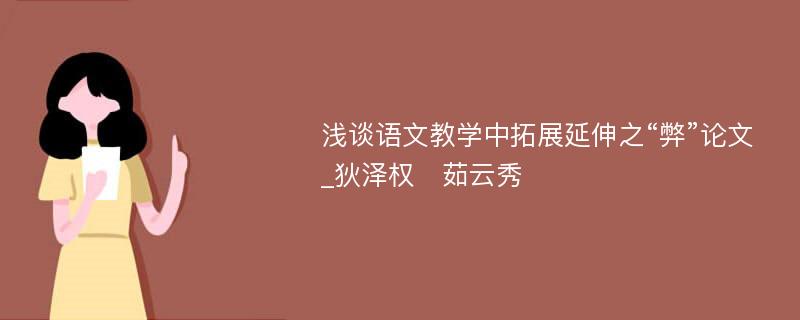 浅谈语文教学中拓展延伸之“弊”论文_狄泽权　茹云秀