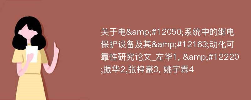 关于电&#12050;系统中的继电保护设备及其&#12163;动化可靠性研究论文_左华1, &#12220;振华2,张梓豪3, 姚宇霖4