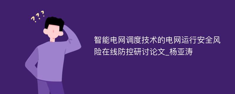 智能电网调度技术的电网运行安全风险在线防控研讨论文_杨亚涛