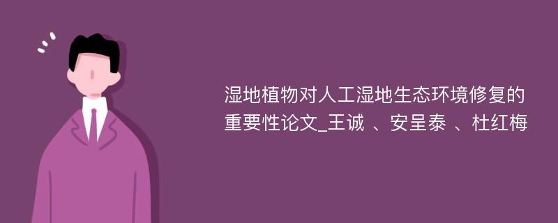 湿地植物对人工湿地生态环境修复的重要性论文_王诚 、安呈泰 、杜红梅