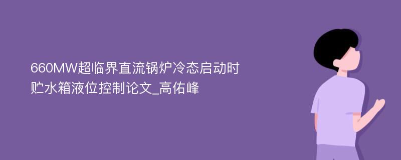 660MW超临界直流锅炉冷态启动时贮水箱液位控制论文_高佑峰