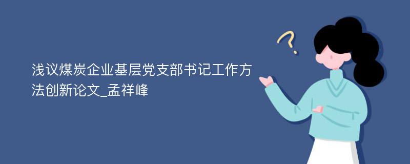 浅议煤炭企业基层党支部书记工作方法创新论文_孟祥峰