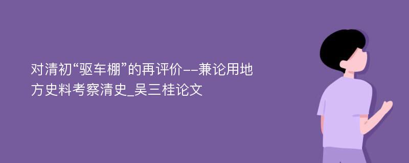 对清初“驱车棚”的再评价--兼论用地方史料考察清史_吴三桂论文