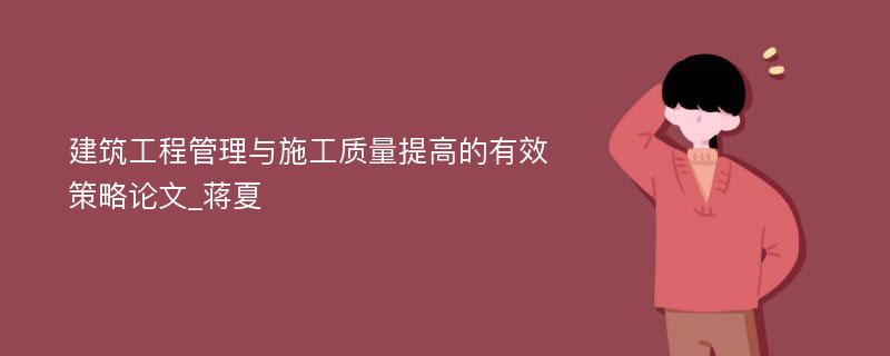 建筑工程管理与施工质量提高的有效策略论文_蒋夏