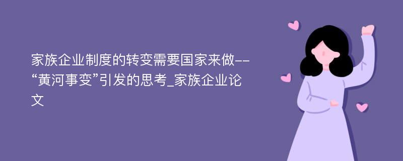 家族企业制度的转变需要国家来做--“黄河事变”引发的思考_家族企业论文