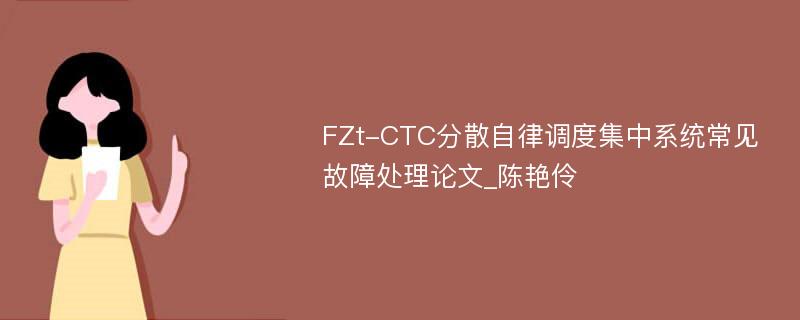 FZt-CTC分散自律调度集中系统常见故障处理论文_陈艳伶