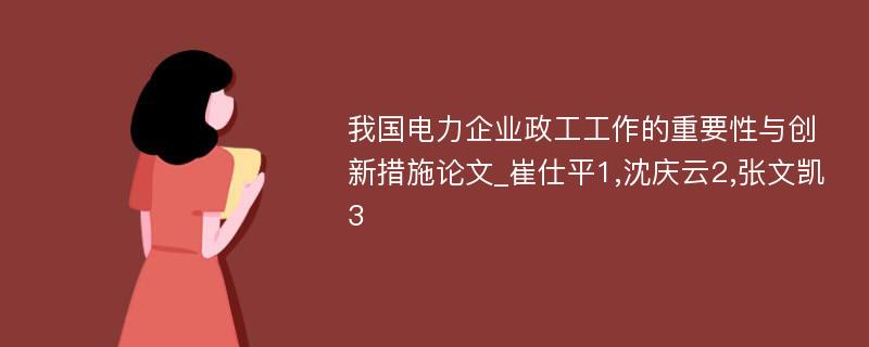 我国电力企业政工工作的重要性与创新措施论文_崔仕平1,沈庆云2,张文凯3