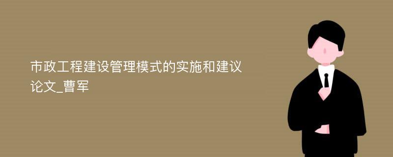 市政工程建设管理模式的实施和建议论文_曹军