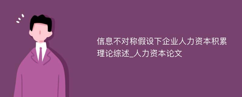 信息不对称假设下企业人力资本积累理论综述_人力资本论文