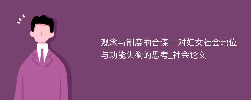 观念与制度的合谋--对妇女社会地位与功能失衡的思考_社会论文