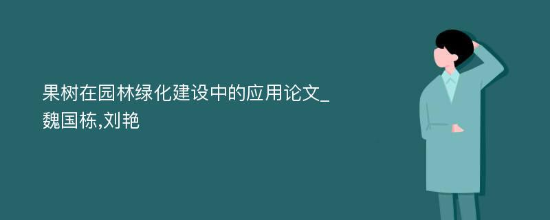 果树在园林绿化建设中的应用论文_魏国栋,刘艳