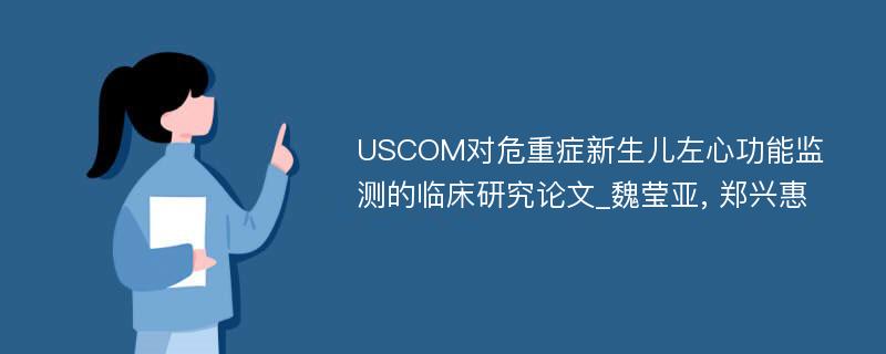 USCOM对危重症新生儿左心功能监测的临床研究论文_魏莹亚, 郑兴惠