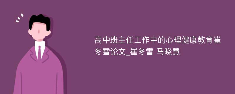 高中班主任工作中的心理健康教育崔冬雪论文_崔冬雪 马晓慧