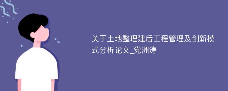 关于土地整理建后工程管理及创新模式分析论文_党洲涛