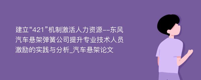 建立“421”机制激活人力资源--东风汽车悬架弹簧公司提升专业技术人员激励的实践与分析_汽车悬架论文